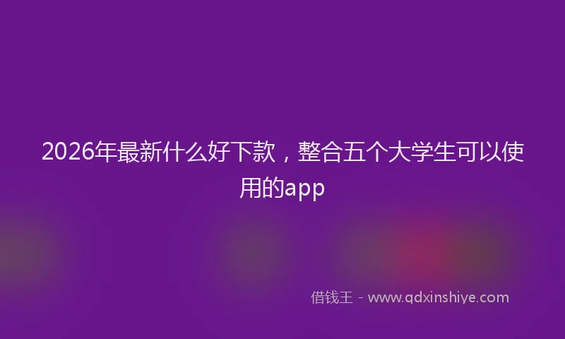 2026年最新什么好下款，整合五个大学生可以使用的app