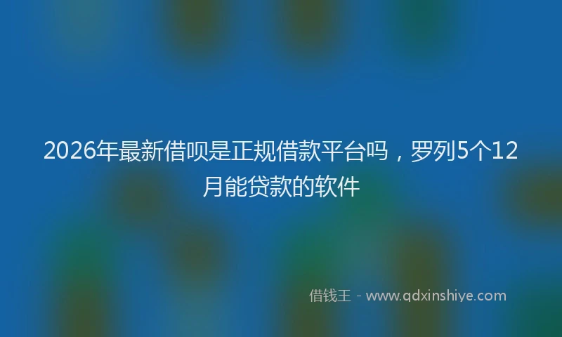2026年最新借呗是正规借款平台吗,罗列5个12月能贷款的软件