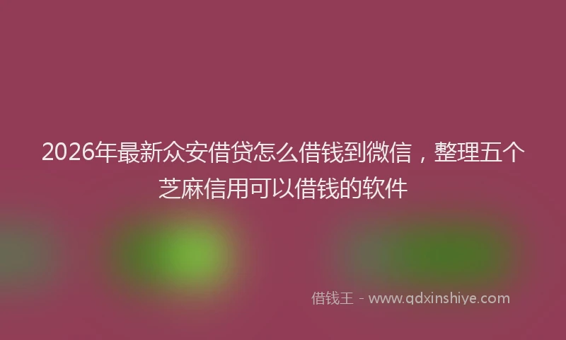 2026年最新众安借贷怎么借钱到微信,整理五个芝麻信用可以借钱的软件