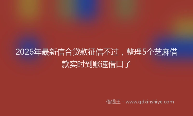 2026年最新信合贷款征信不过，整理5个芝麻借款实时到账速借口子