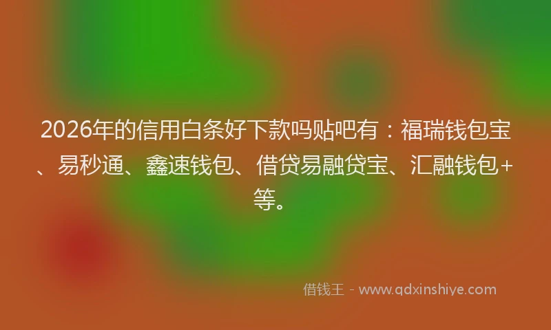 2026年的信用白条好下款吗贴吧有：福瑞钱包宝、易秒通、鑫速钱包、借贷易融贷宝、汇融钱包+等。