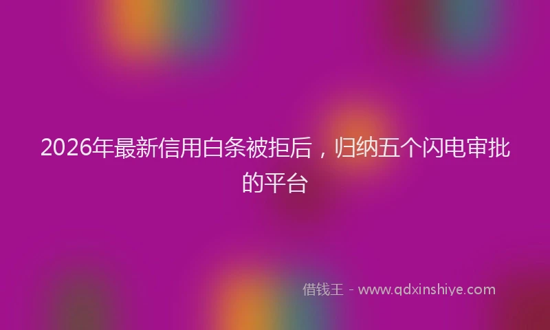 2026年最新信用白条被拒后,归纳五个闪电审批的平台