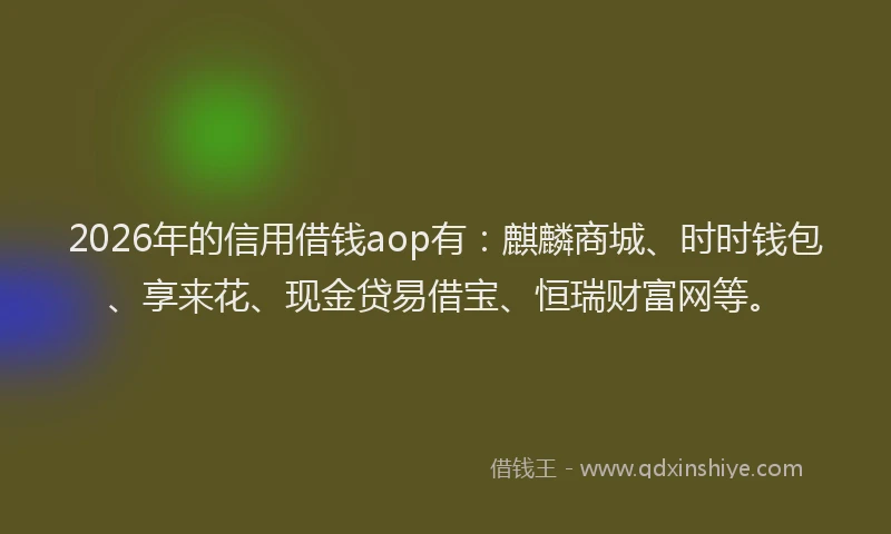 2026年的信用借钱aop有：麒麟商城、时时钱包、享来花、现金贷易借宝、恒瑞财富网等。