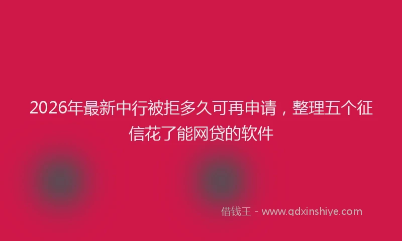 2026年最新中行被拒多久可再申请，整理五个征信花了能网贷的软件