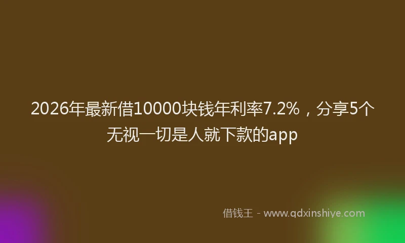 2026年最新借10000块钱年利率7.2%，分享5个无视一切是人就下款的app