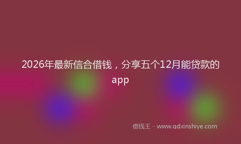2026年最新信合借钱，分享五个12月能贷款的app