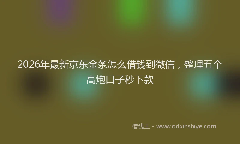 2026年最新京东金条怎么借钱到微信，整理五个高炮口子秒下款