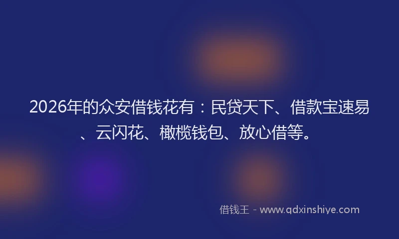 2026年的众安借钱花有：民贷天下、借款宝速易、云闪花、橄榄钱包、放心借等。