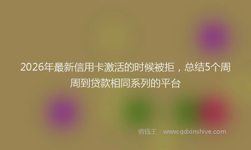 2026年最新信用卡激活的时候被拒，总结5个周周到贷款相同系列的平台