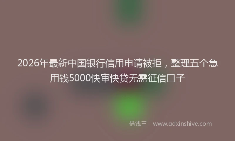 2026年最新中国银行信用申请被拒，整理五个急用钱5000快审快贷无需征信口子
