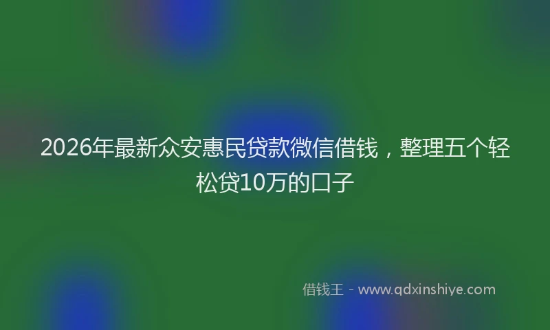 2026年最新众安惠民贷款微信借钱，整理五个轻松贷10万的口子
