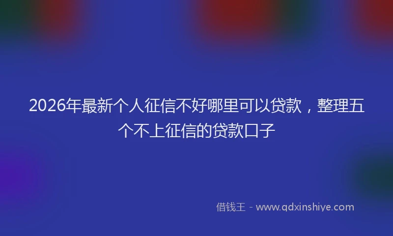 2026年最新个人征信不好哪里可以贷款,整理五个不上征信的贷款口子