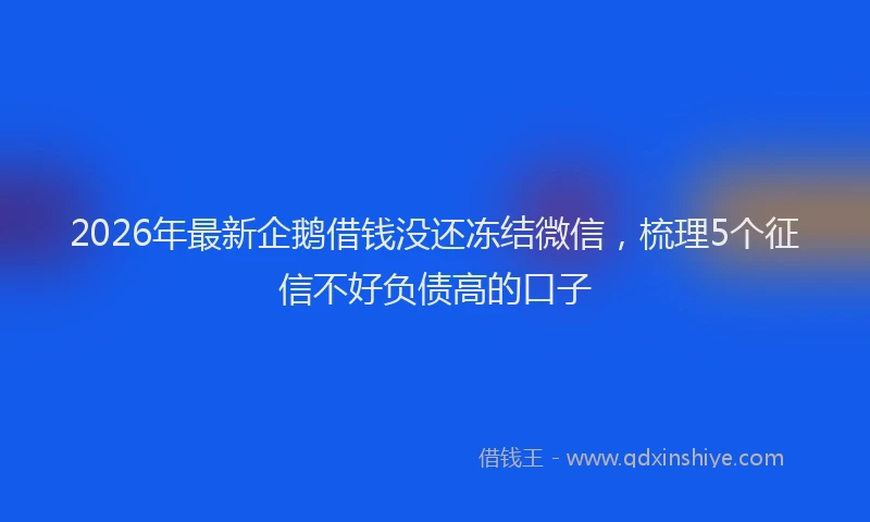 2026年最新企鹅借钱没还冻结微信，梳理5个征信不好负债高的口子