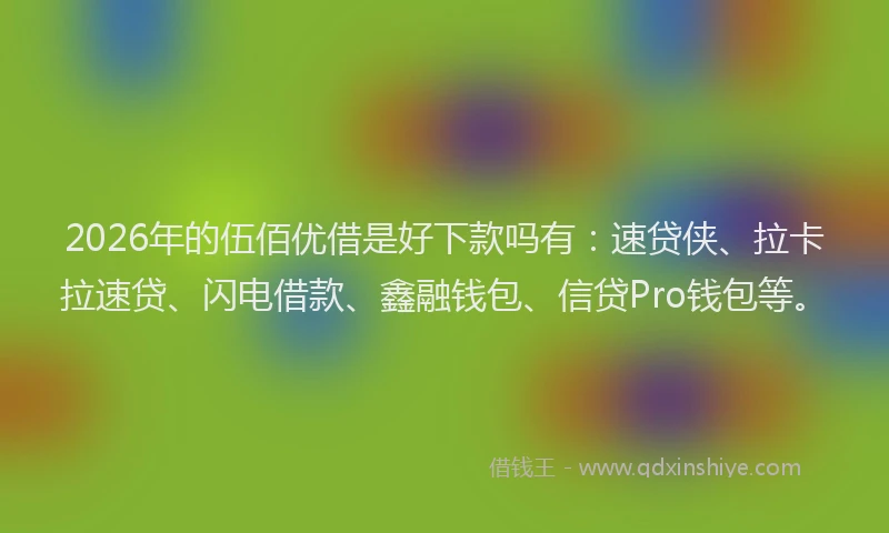 2026年的伍佰优借是好下款吗有:速贷侠、拉卡拉速贷、闪电借款、鑫融钱包、信贷Pro钱包等。