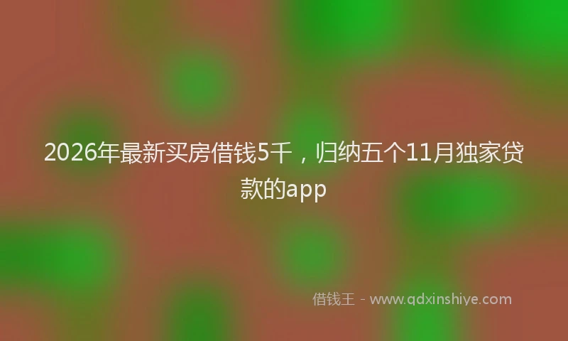 2026年最新买房借钱5千，归纳五个11月独家贷款的app