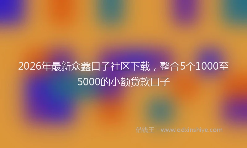 2026年最新众鑫口子社区下载，整合5个1000至5000的小额贷款口子