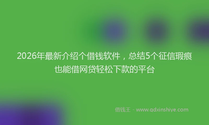 2026年最新介绍个借钱软件，总结5个征信瑕疵也能借网贷轻松下款的平台