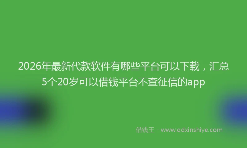 2026年最新代款软件有哪些平台可以下载，汇总5个20岁可以借钱平台不查征信的app