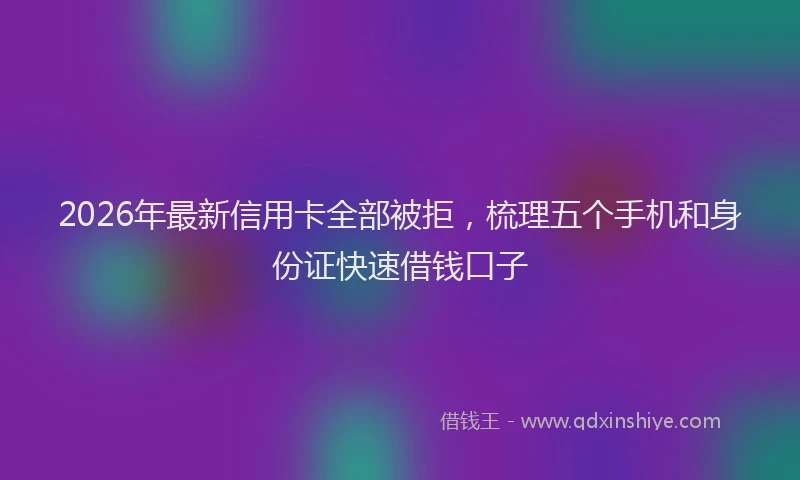 2026年最新信用卡全部被拒，梳理五个手机和身份证快速借钱口子