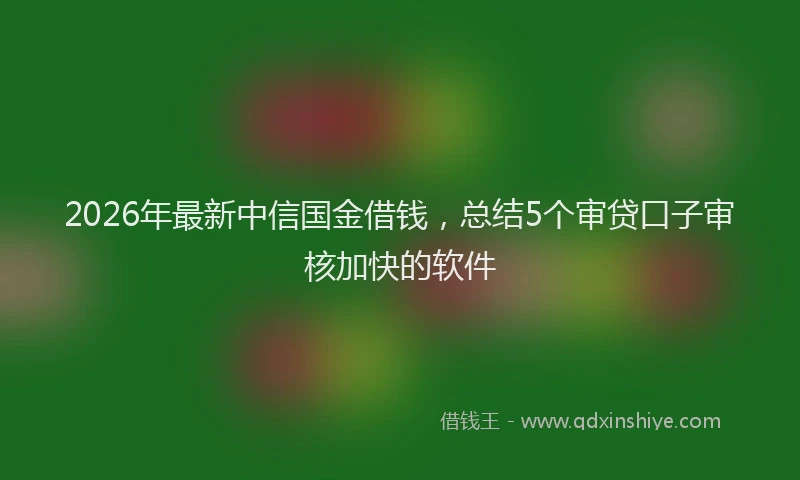 2026年最新中信国金借钱，总结5个审贷口子审核加快的软件
