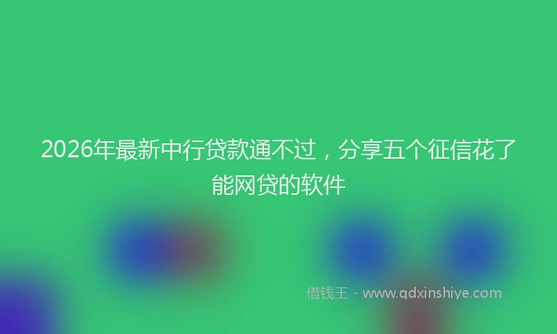 2026年最新中行贷款通不过，分享五个征信花了能网贷的软件
