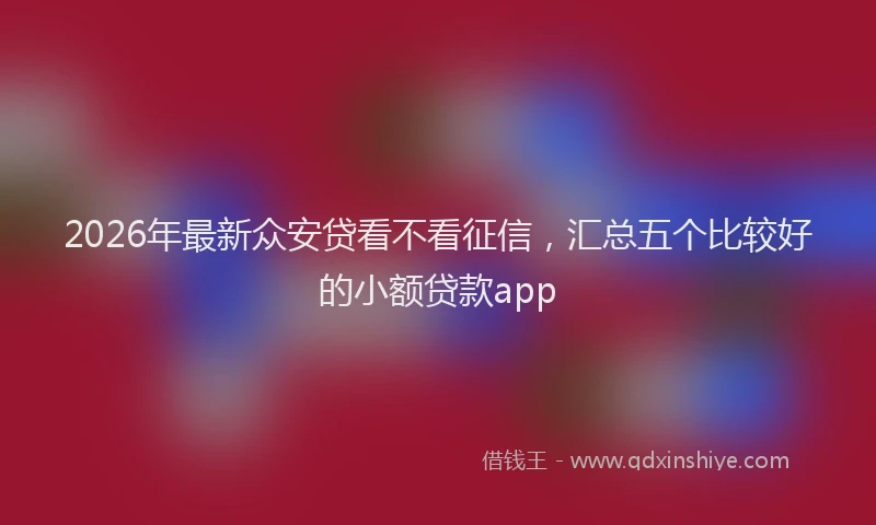 2026年最新众安贷看不看征信，汇总五个比较好的小额贷款app