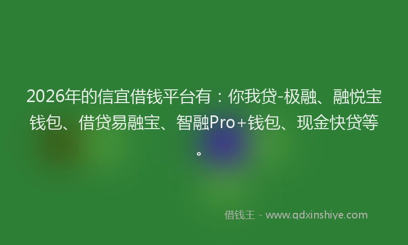 2026年的信宜借钱平台有：你我贷-极融、融悦宝钱包、借贷易融宝、智融Pro+钱包、现金快贷等。