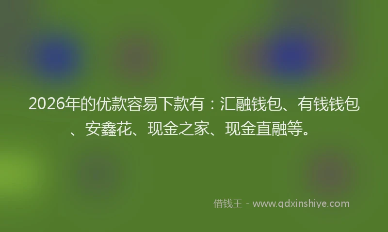 2026年的优款容易下款有：汇融钱包、有钱钱包、安鑫花、现金之家、现金直融等。