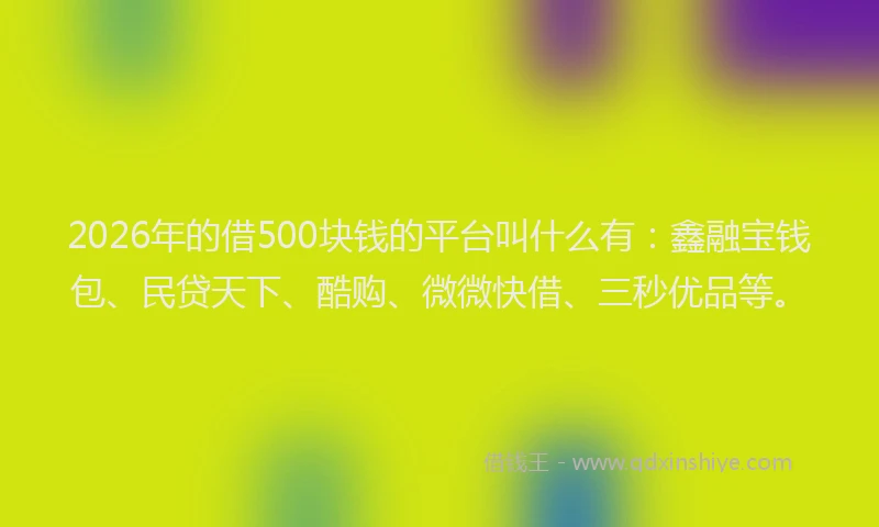 2026年的借500块钱的平台叫什么有：鑫融宝钱包、民贷天下、酷购、微微快借、三秒优品等。