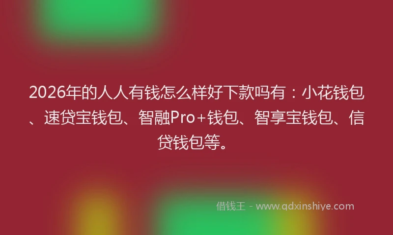 2026年的人人有钱怎么样好下款吗有：小花钱包、速贷宝钱包、智融Pro+钱包、智享宝钱包、信贷钱包等。