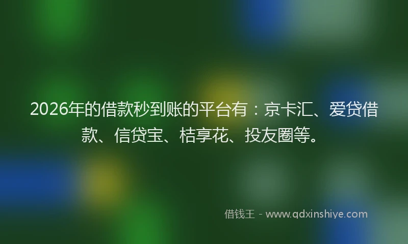 2026年的借款秒到账的平台有：京卡汇、爱贷借款、信贷宝、桔享花、投友圈等。