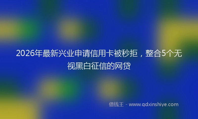 2026年最新兴业申请信用卡被秒拒，整合5个无视黑白征信的网贷