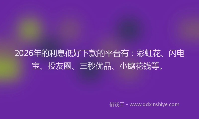 2026年的利息低好下款的平台有:彩虹花、闪电宝、投友圈、三秒优品、小鹅花钱等。