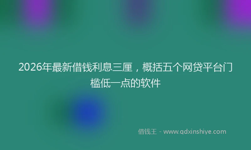2026年最新借钱利息三厘，概括五个网贷平台门槛低一点的软件