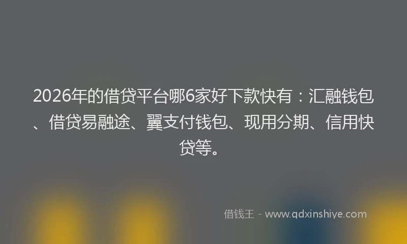 2026年的借贷平台哪6家好下款快有:汇融钱包、借贷易融途、翼支付钱包、现用分期、信用快贷等。