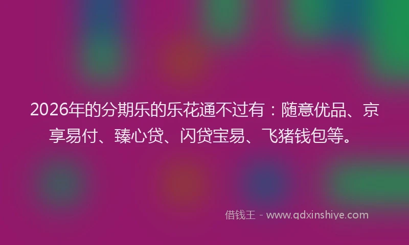 2026年的分期乐的乐花通不过有：随意优品、京享易付、臻心贷、闪贷宝易、飞猪钱包等。