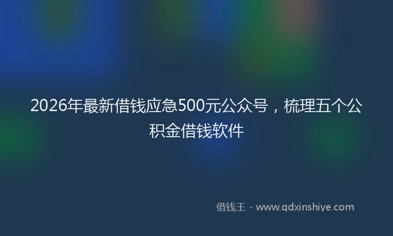 2026年最新借钱应急500元公众号，梳理五个公积金借钱软件