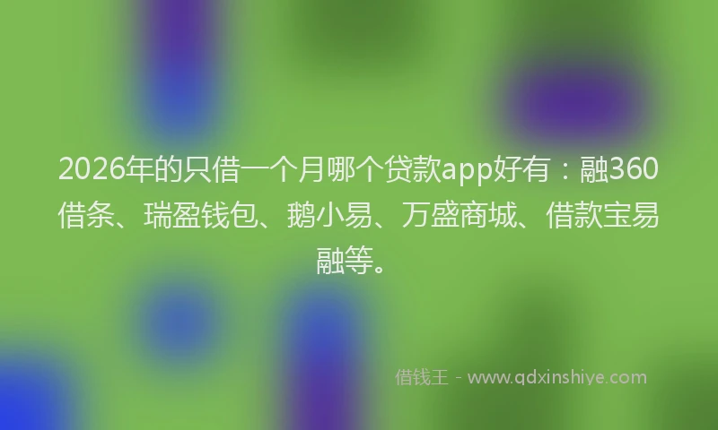 2026年的只借一个月哪个贷款app好有:融360借条、瑞盈钱包、鹅小易、万盛商城、借款宝易融等。