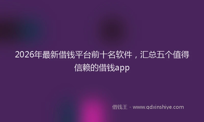 2026年最新借钱平台前十名软件,汇总五个值得信赖的借钱app