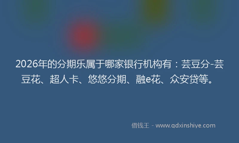 2026年的分期乐属于哪家银行机构有：芸豆分-芸豆花、超人卡、悠悠分期、融e花、众安贷等。
