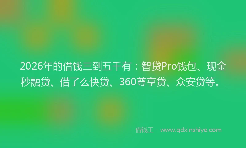 2026年的借钱三到五千有：智贷Pro钱包、现金秒融贷、借了么快贷、360尊享贷、众安贷等。