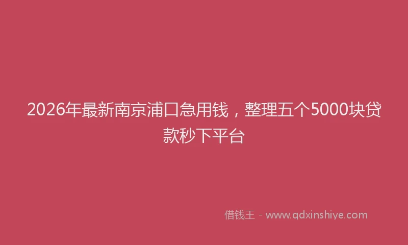 2026年最新南京浦口急用钱，整理五个5000块贷款秒下平台