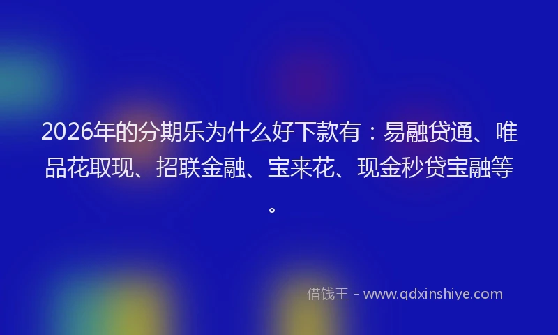 2026年的分期乐为什么好下款有：易融贷通、唯品花取现、招联金融、宝来花、现金秒贷宝融等。