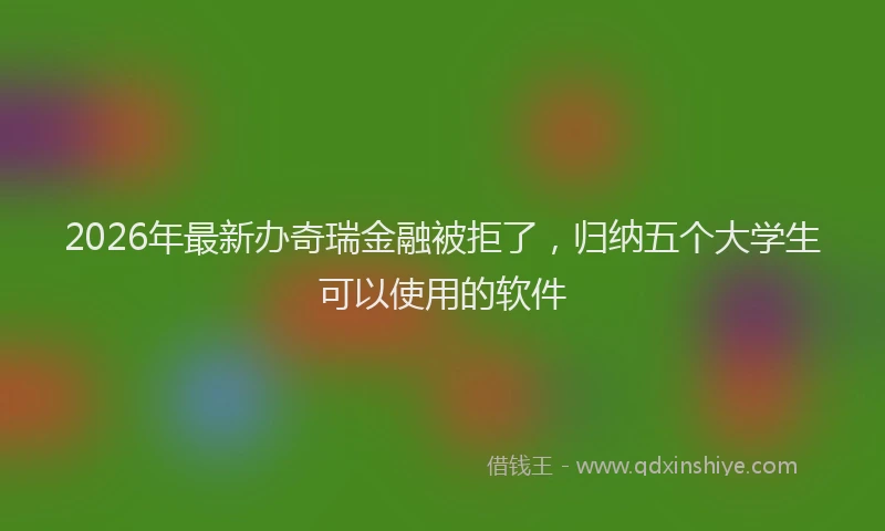 2026年最新办奇瑞金融被拒了，归纳五个大学生可以使用的软件