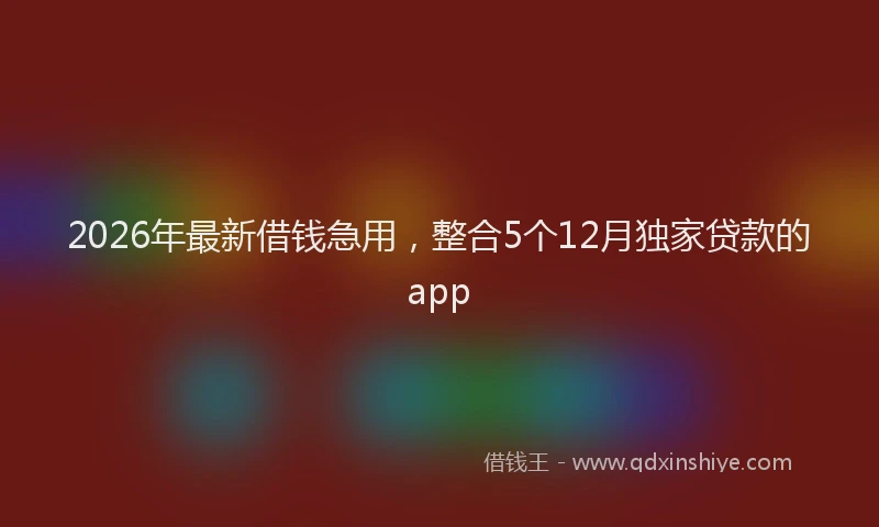 2026年最新借钱急用，整合5个12月独家贷款的app