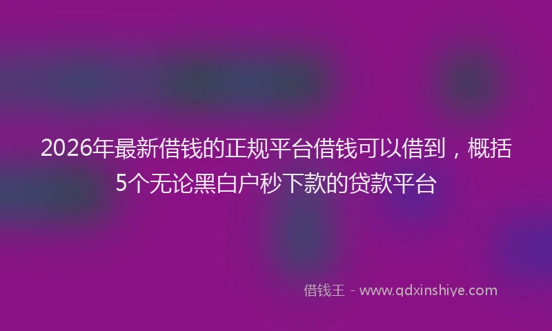 2026年最新借钱的正规平台借钱可以借到，概括5个无论黑白户秒下款的贷款平台
