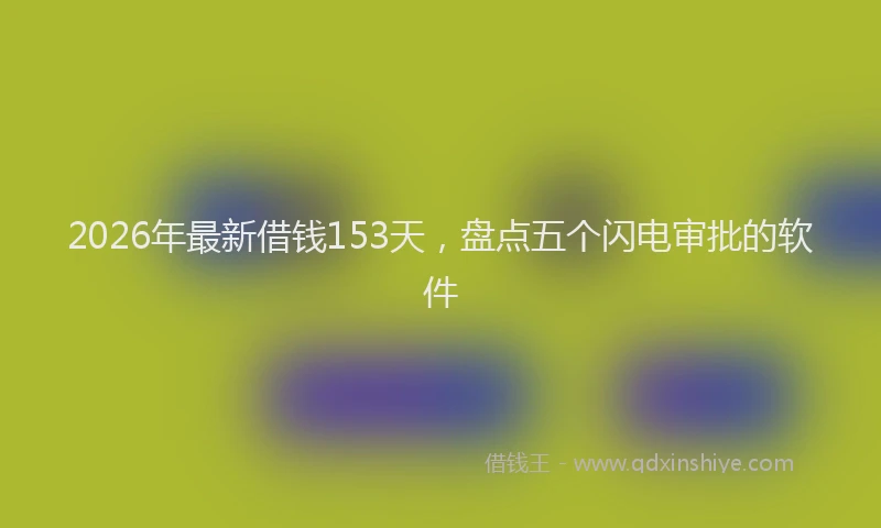 2026年最新借钱153天，盘点五个闪电审批的软件