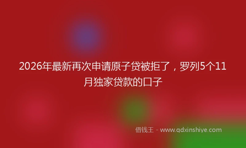 2026年最新再次申请原子贷被拒了，罗列5个11月独家贷款的口子