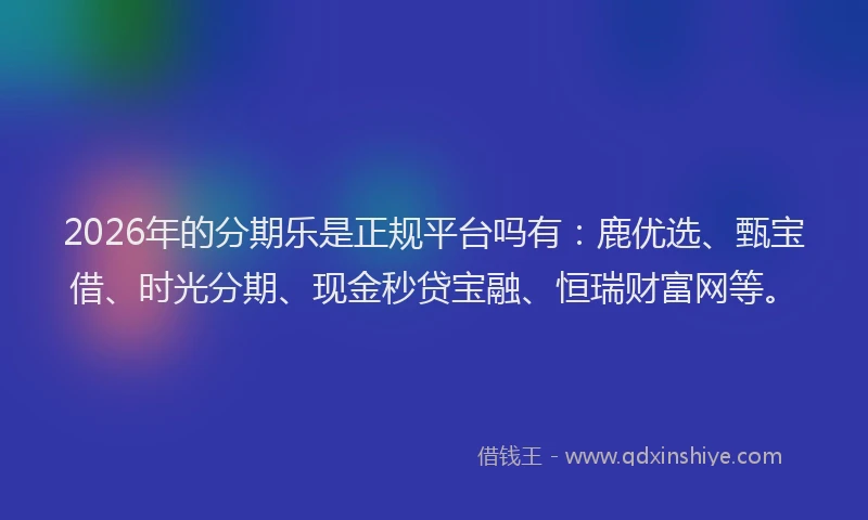 2026年的分期乐是正规平台吗有：鹿优选、甄宝借、时光分期、现金秒贷宝融、恒瑞财富网等。
