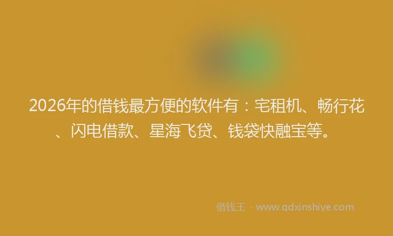 2026年的借钱最方便的软件有:宅租机、畅行花、闪电借款、星海飞贷、钱袋快融宝等。